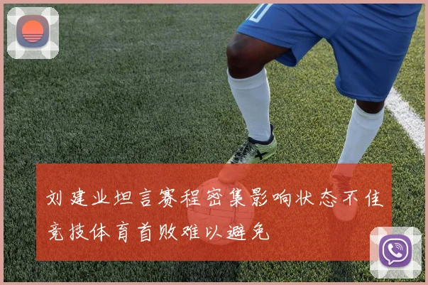 刘建业坦言赛程密集影响状态不佳竞技体育首败难以避免