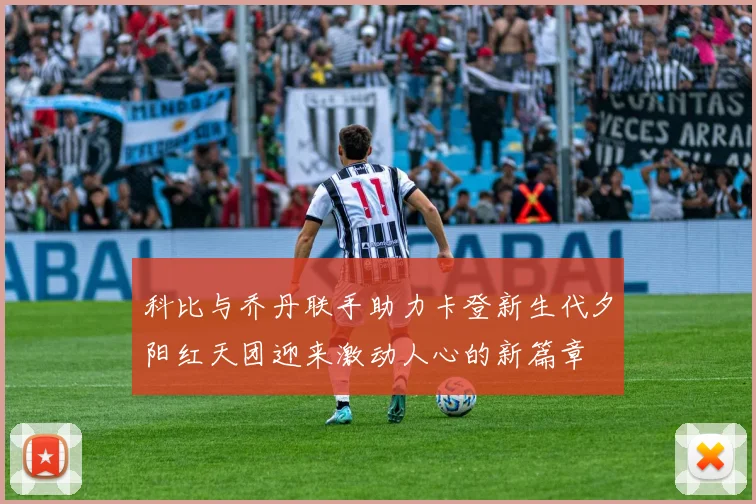 科比与乔丹联手助力卡登新生代夕阳红天团迎来激动人心的新篇章