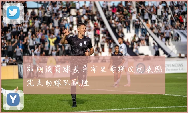 布朗谈罚球差异布里奇斯攻防表现完美助球队取胜
