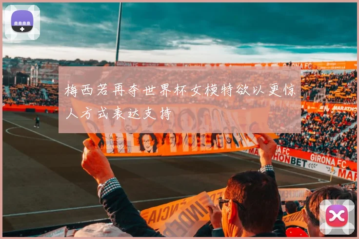 梅西若再夺世界杯女模特欲以更惊人方式表达支持