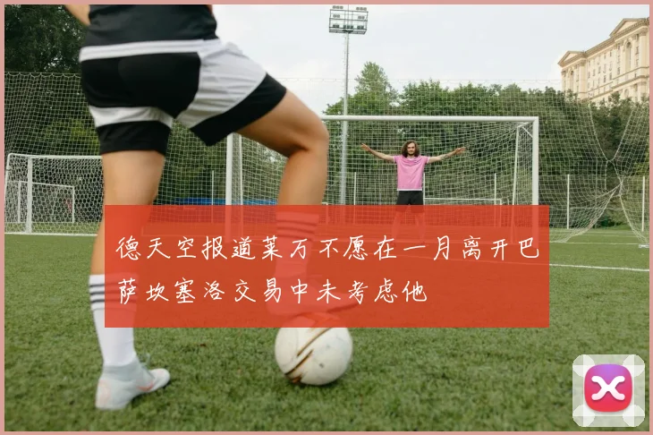 德天空报道莱万不愿在一月离开巴萨坎塞洛交易中未考虑他